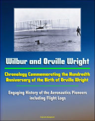 Title: Wilbur and Orville Wright: Chronology Commemorating the Hundredth Anniversary of the Birth of Orville Wright - Engaging History of the Aeronautics Pioneers, including Flight Logs, Author: Progressive Management