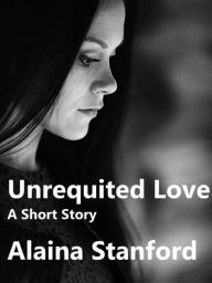 Title: Unrequited Love, A Woman's Way Short Story 1, Author: Alaina Stanford