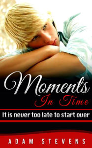 Title: Moments In Time: It Is Never Too Late To Start Over, Author: Adam Stevens