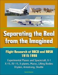 Title: Separating the Real from the Imagined: Flight Research at NACA and NASA, 1915-1998 - Experimental Planes and Spacecraft, X-1, X-15, XV-15, X-planes, Muroc, Lifting Bodies, Dryden, Armstrong, Shuttle, Author: Progressive Management