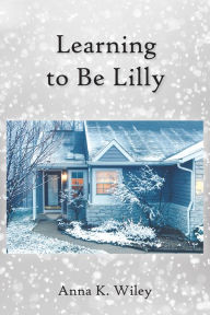 Title: Learning to Be Lilly, Author: Anna K. Wiley