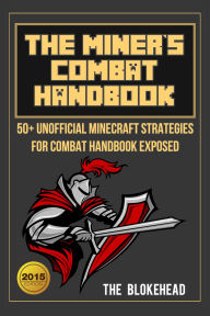 Title: The Miner's Combat Handbook: 50+ Unofficial Minecraft Strategies For Combat Handbook Exposed (Blokehead Success Series), Author: The Blokehead