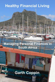 Title: Healthy Financial Living: Managing Personal Finances in South Africa, Author: Garth Coppin