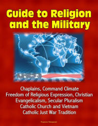 Title: Guide to Religion and the Military: Chaplains, Command Climate, Freedom of Religious Expression, Christian Evangelicalism, Secular Pluralism, Catholic Church and Vietnam, Catholic Just War Tradition, Author: Progressive Management