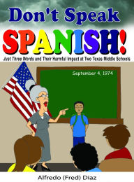 Title: Don't Speak Spanish! Just Three Words and Their Harmful Impact at Two Texas Middle Schools, Author: Alfredo Diaz