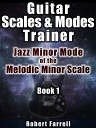 Title: Guitar Scales and Modes Trainer: Jazz Minor Mode of the Melodic Minor Scale, Author: Robert Farrell