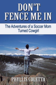 Title: Don't Fence Me In: The Adventures of a Soccer Mom Turned Cowgirl, Author: Phyllis Coletta