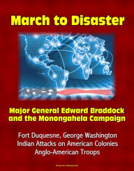 Title: March to Disaster: Major General Edward Braddock and the Monongahela Campaign - Fort Duquesne, George Washington, Indian Attacks on American Colonies, Anglo-American Troops, Author: Progressive Management