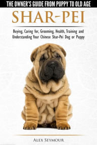 Title: Shar-Pei: The Owner's Guide from Puppy to Old Age - Choosing, Caring for, Grooming, Health, Training and Understanding Your Chinese Shar-Pei Dog, Author: Alex Seymour