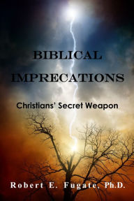 Title: Biblical Imprecations: Christians' Secret Weapon, Author: Dr. Robert E. Fugate