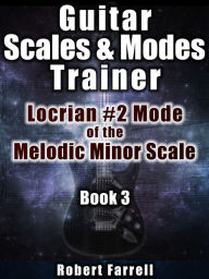 Title: Guitar Scales and Modes Trainer: Locrian #2 Mode of the Melodic Minor Scale, Author: Robert Farrell