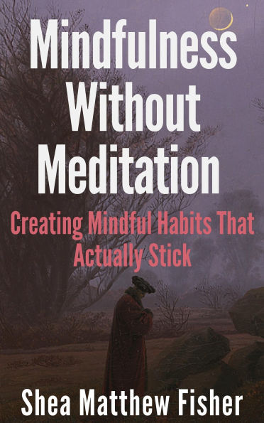 Mindfulness Without Meditation - Creating Mindful Habits That Actually Stick