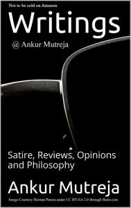 Title: Writings @ Ankur Mutreja: Satire, Reviews, Opinions, Philosophy, Author: Ankur Mutreja