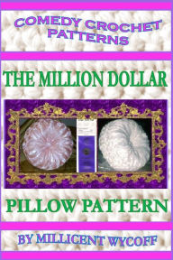 Title: Comedy Crochet Patterns: The Million Dollar Pillow Pattern, Author: Millicent Wycoff
