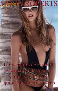 Title: Les aventures de Richard & Anna avec le Comte vampire et d'Irina qui se lance dans le porno, Author: Silvia Roberts