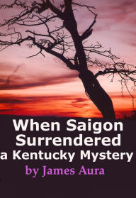 Title: When Saigon Surrendered: A Kentucky Mystery, Author: James Aura