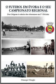 Title: O Futebol em Évora e o seu Campeonato Regional até 1953, Author: Giusepe Giorgio