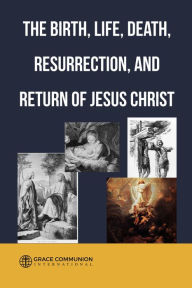 Title: The Birth, Life, Death, Resurrection and Return of Jesus Christ, Author: Grace Communion International