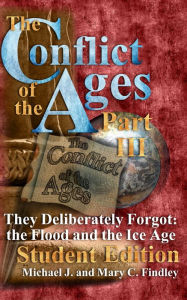 Title: The Conflict of the Ages III Student the Flood and the Ice Age: They Deliberately Forgot, Author: Michael J. Findley