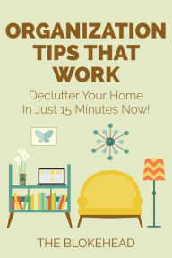 Title: Organization Tips That Work: Declutter Your Home In Just 15 Minutes Now!, Author: The Blokehead