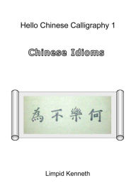 Title: Hello Chinese Calligraphy 1: Chinese Idioms, Author: Limpid Kenneth