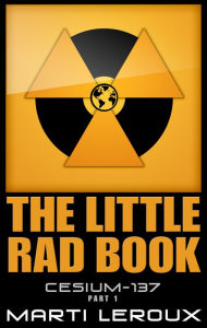 Title: The Little Rad Book, Cesium-137, Part 1, Author: Marti LeRoux