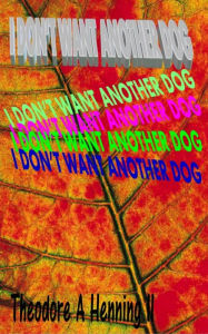 Title: I Don't Want Another Dog, Author: Theodore A Henning II