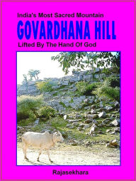 Title: Govardhana Hill: India's Most Sacred Mountain - Lifted By The Hand Of God, Author: Rajasekhara