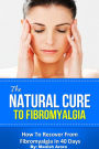 The Natural Cure To Fibromyalgia: How To Recover From Fibromyalgia In 40 Days