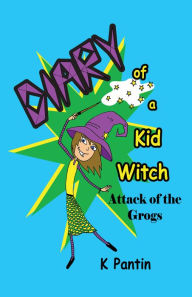 Title: Diary of a Kid Witch: Attack of the Grogs, Author: Kristy Pantin