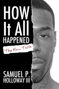 Title: How It All Happened: The Raw Truth, Author: Samuel P. Holloway III