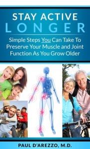 Title: Stay Active Longer: Simple Steps You Can Take To Preserve Your Muscle and Joint Function As You Grow Older, Author: Paul D'Arezzo