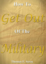 Title: How To Get Out Of The Military, Author: Thomas F. Seray