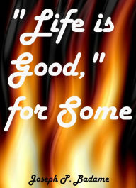 Title: Life Is Good, For Some, Author: Joseph P. Badame