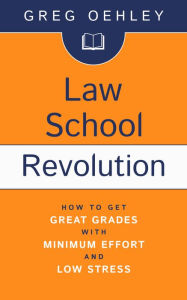 Title: Law School Revolution: How to Get Great Grades with Minimum Effort and Low Stress, Author: Greg Oehley
