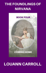 Title: The Foundlings of Nirvana, Book Four, Coming Home, Author: Louann Carroll