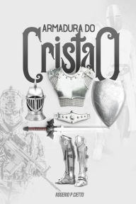 Title: Armadura do Cristão: Preparação e engajamento no combate espiritual, Author: Rogerio Cietto