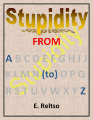 Title: Stupidity from A to Z, Author: E. Reltso