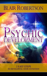 Title: Psychic Development: 3 Easy Steps To Developing Your Intuition, Author: Blair Robertson