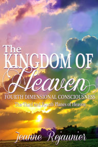 Title: The Kingdom of Heaven and 4th Dimensional Consciousness, Author: Jeanne Rejaunier