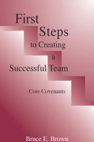 Title: First Steps to Creating a Successful Team Core Covenents, Author: Bruce E. Brown