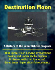Title: Destination Moon: A History of the Lunar Orbiter Program - NASA Apollo Moon Landing Preparations, Boeing and Kodak Photo System, Problems with the Spacecraft, Great Lunar Exploration Achievements, Author: Progressive Management