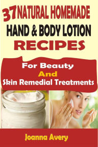 Title: 37 Natural Homemade Hand & Body Lotion Recipes For Beauty And Skin Remedial Treatments, Author: Joanna Avery