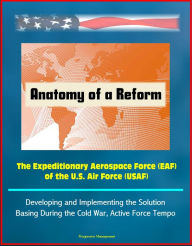 Title: Anatomy of a Reform: The Expeditionary Aerospace Force (EAF) of the U.S. Air Force (USAF) - Developing and Implementing the Solution, Basing During the Cold War, Active Force Tempo, Author: Progressive Management