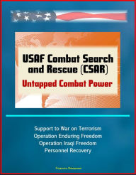 Title: USAF Combat Search and Rescue (CSAR): Untapped Combat Power - Support to War on Terrorism, Operation Enduring Freedom, Operation Iraqi Freedom, Personnel Recovery, Author: Progressive Management