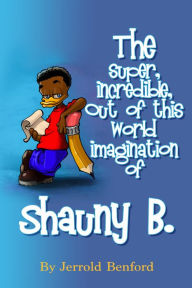 Title: The Super, Incredible, Out of This World Imagination of Shauny B., Author: Jerrold Benford