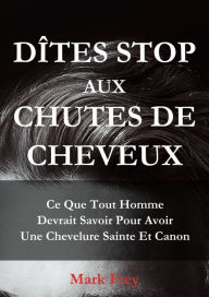 Title: Dîtes Stop Aux Chutes De Cheveux: Ce Que Tout Homme Devrait Savoir Pour Avoir Une Chevelure Saine Et Canon, Author: Mark Frey