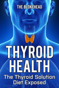 Title: Thyroid Health: The Thyroid Solution Diet Exposed, Author: The Blokehead