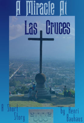 A Miracle At Las Cruces By Henri Bauhaus Nook Book Ebook