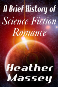 Title: A Brief History of Science Fiction Romance, Author: Heather Massey